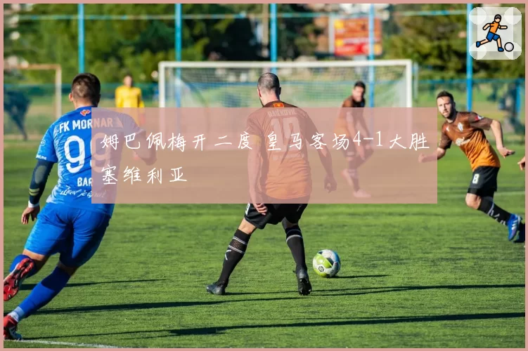 姆巴佩梅开二度 皇马客场4-1大胜塞维利亚