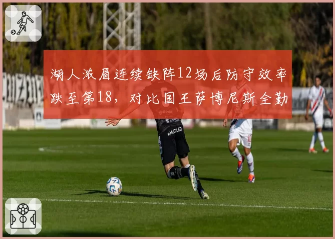 湖人浓眉连续缺阵12场后防守效率跌至第18，对比国王萨博尼斯全勤保障内线稳定性