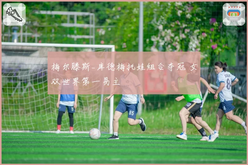 梅尔滕斯_库德梅托娃组合夺冠 女双世界第一易主