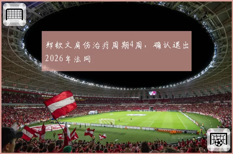 郑钦文肩伤治疗周期4周，确认退出2026年法网