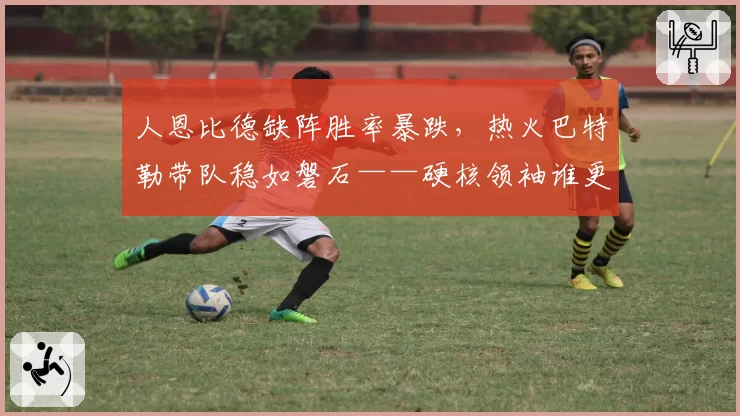 人恩比德缺阵胜率暴跌,热火巴特勒带队稳如磐石——硬核领袖谁更强?