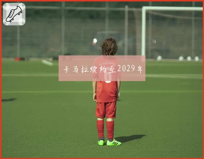 卡马拉续约至2029年