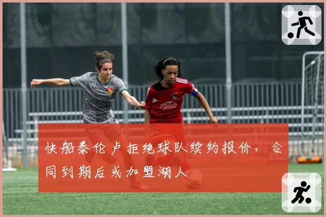 快船泰伦卢拒绝球队续约报价，合同到期后或加盟湖人