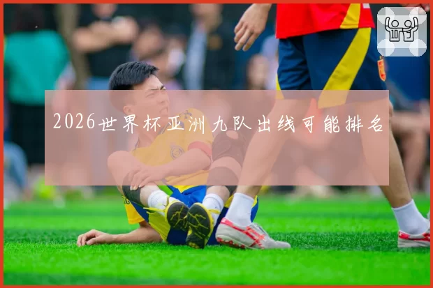 2026世界杯亚洲九队出线可能排名