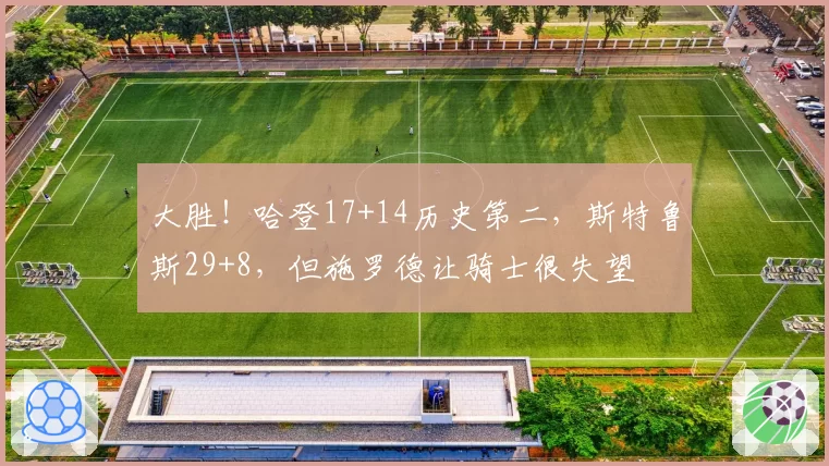 大胜!哈登17+14历史第二,斯特鲁斯29+8,但施罗德让骑士很失望