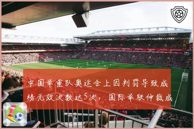 中国举重队奥运会上因判罚导致成绩无效次数达5次，国际举联仲裁成功率仅20%