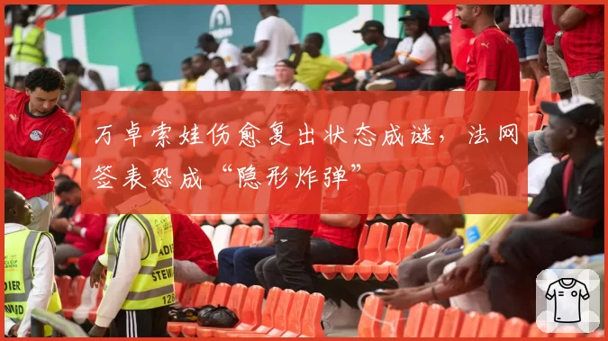 万卓索娃伤愈复出状态成谜，法网签表恐成“隐形炸弹”