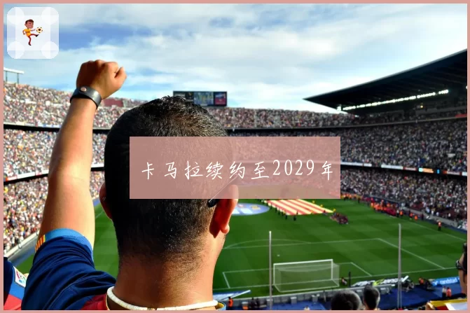 卡马拉续约至2029年