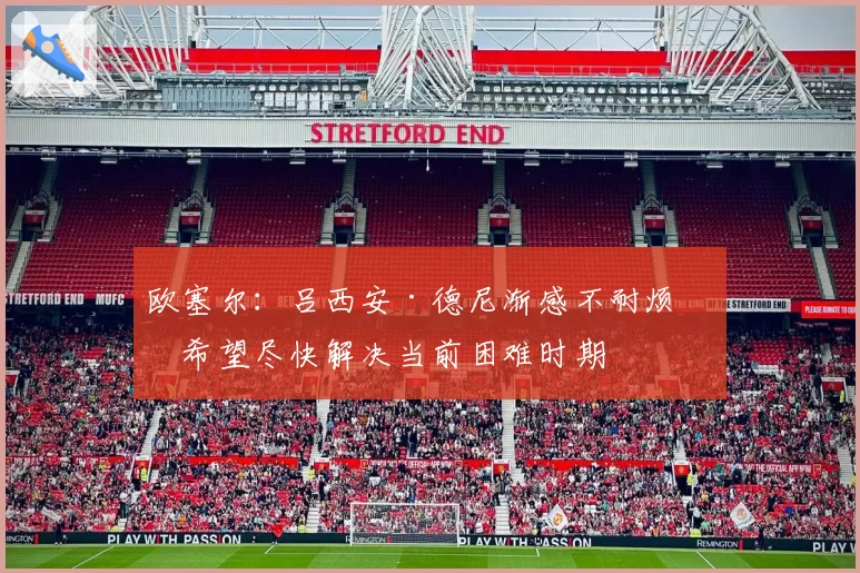 欧塞尔：吕西安·德尼渐感不耐烦，希望尽快解决当前困难时期