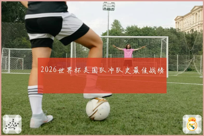 2026世界杯美国队冲队史最佳战绩