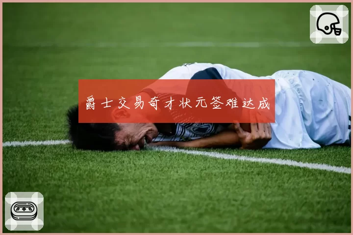 爵士交易奇才状元签难达成