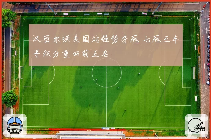 汉密尔顿美国站强势夺冠 七冠王车手积分重回前五名