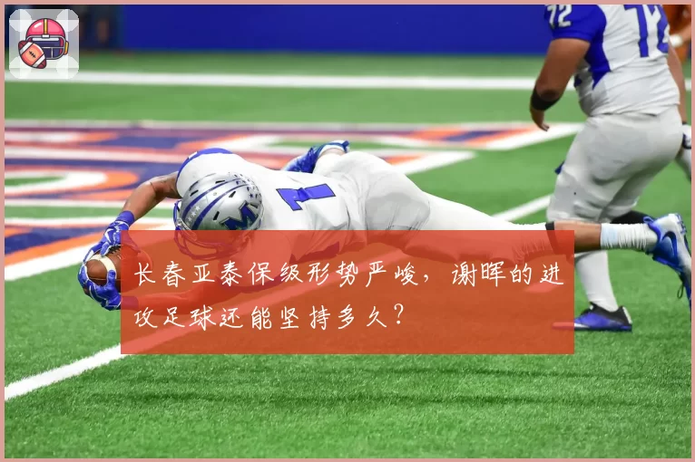 长春亚泰保级形势严峻，谢晖的进攻足球还能坚持多久？