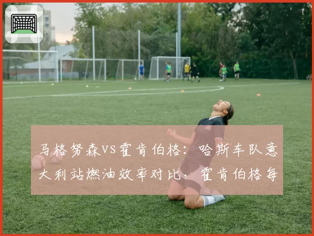 马格努森vs霍肯伯格：哈斯车队意大利站燃油效率对比，霍肯伯格每圈省油0.2公斤，成策略关键