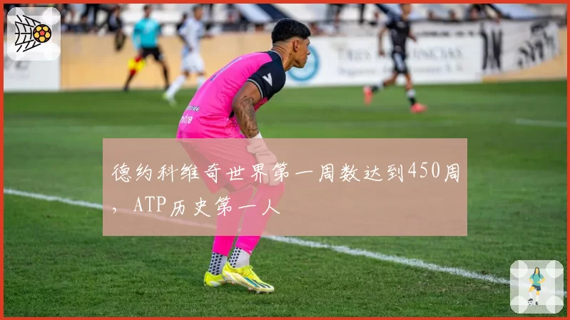 德约科维奇世界第一周数达到450周，ATP历史第一人