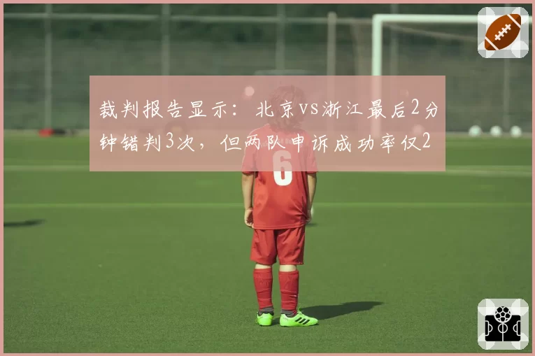 裁判报告显示：北京vs浙江最后2分钟错判3次，但两队申诉成功率仅20%