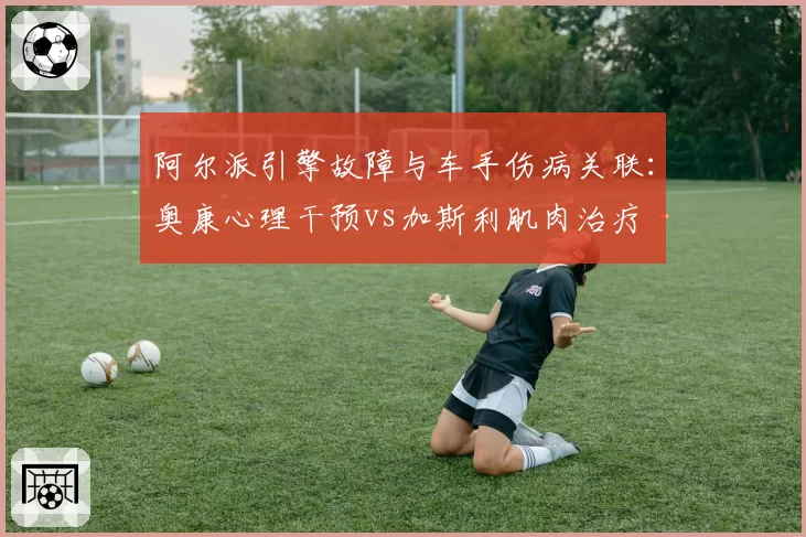 阿尔派引擎故障与车手伤病关联：奥康心理干预vs加斯利肌肉治疗