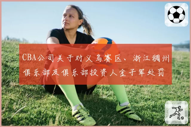 CBA公司关于对义乌赛区、浙江稠州俱乐部及俱乐部投资人金子军处罚的函