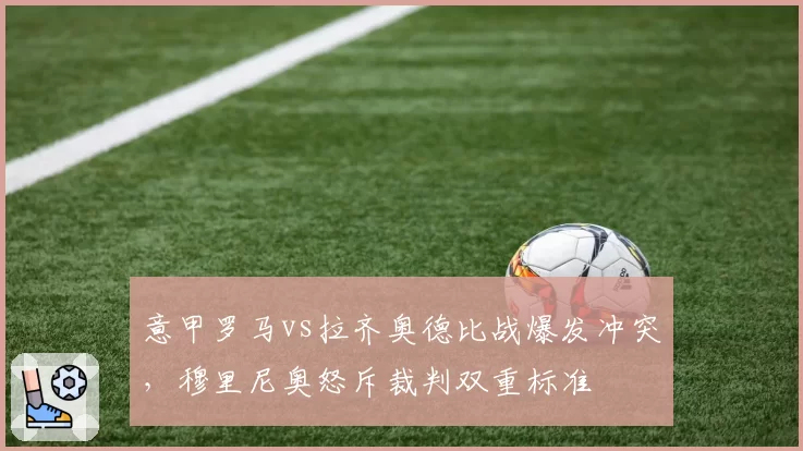 意甲罗马vs拉齐奥德比战爆发冲突，穆里尼奥怒斥裁判双重标准